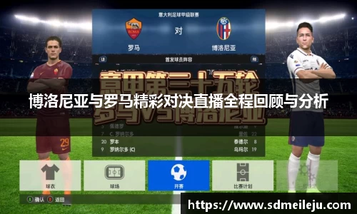 博洛尼亚与罗马精彩对决直播全程回顾与分析