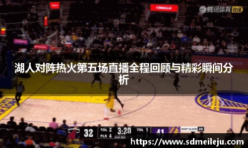 湖人对阵热火第五场直播全程回顾与精彩瞬间分析